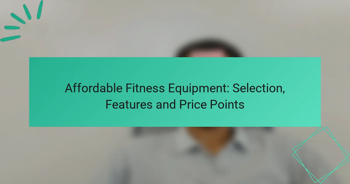 Affordable Fitness Equipment: Selection, Features and Price Points