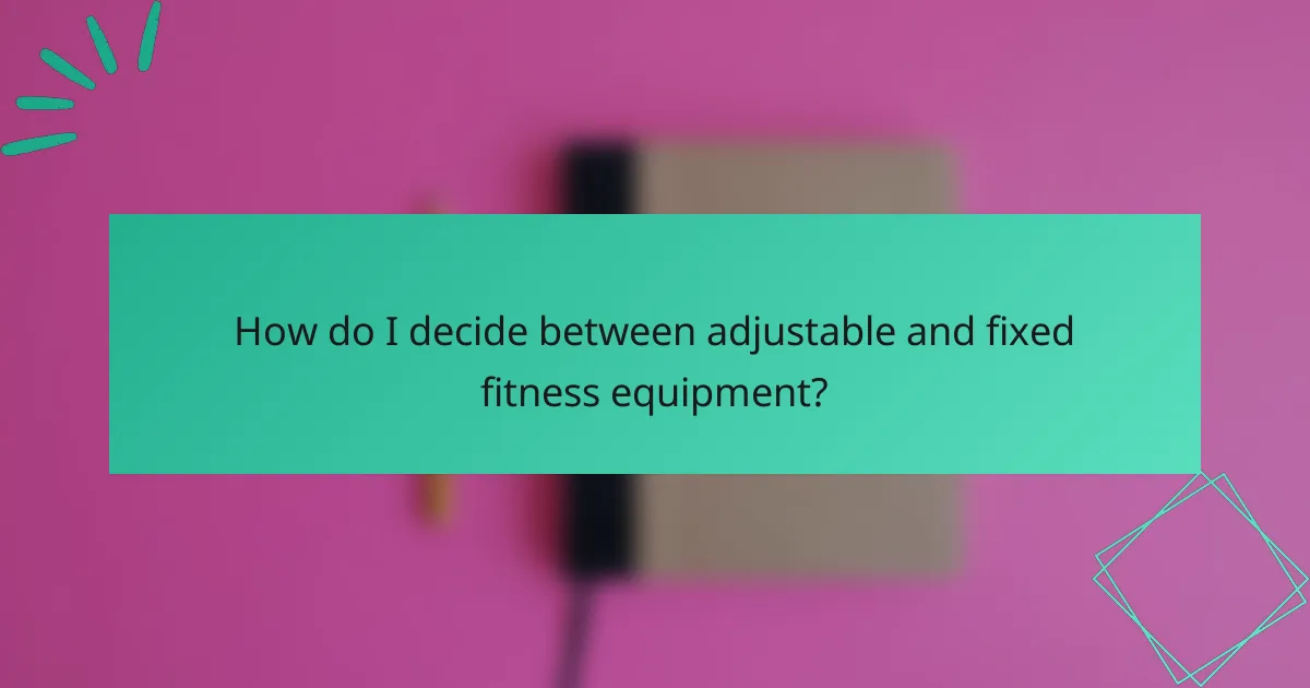 How do I decide between adjustable and fixed fitness equipment?