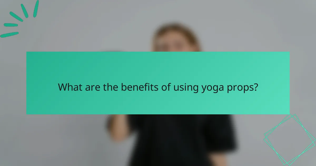 What are the benefits of using yoga props?