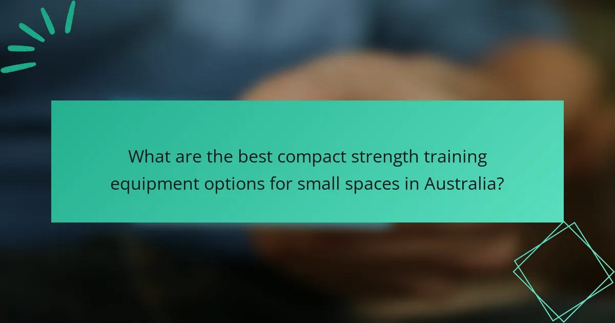 What are the best compact strength training equipment options for small spaces in Australia?