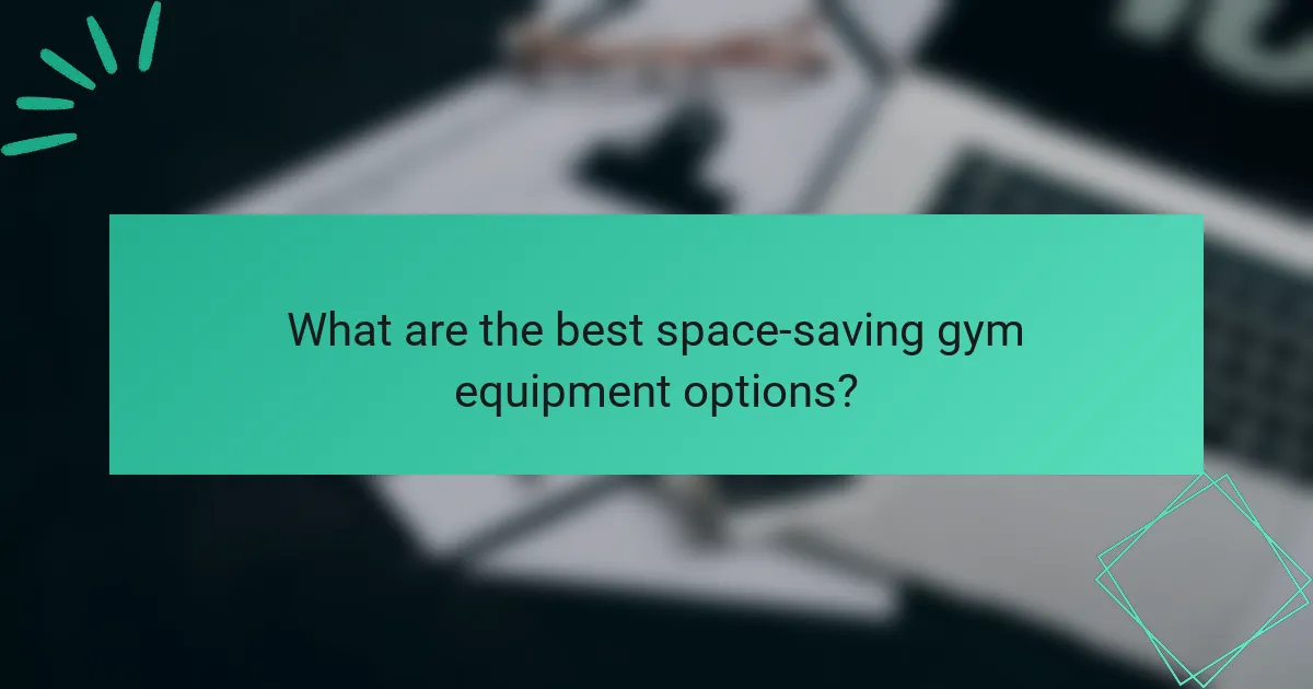 What are the best space-saving gym equipment options?