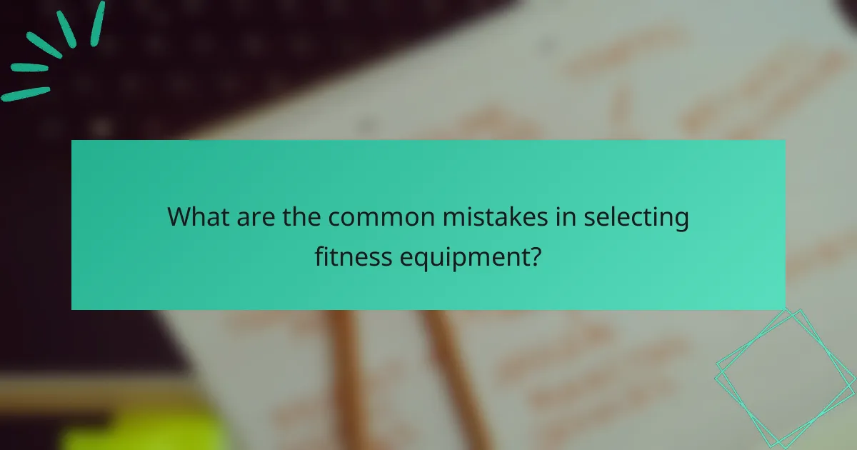 What are the common mistakes in selecting fitness equipment?